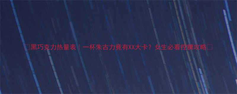 黑巧克力热量表一杯朱古力竟有XX大卡女生必看控糖攻略-第1张图片-ZBLOG