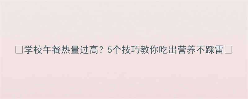 学校午餐热量过高5个技巧教你吃出营养不踩雷-第1张图片-ZBLOG