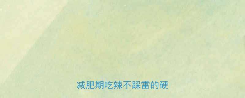 100克油辣椒热量大！减肥期吃辣不踩雷的硬核科普-第1张图片-ZBLOG