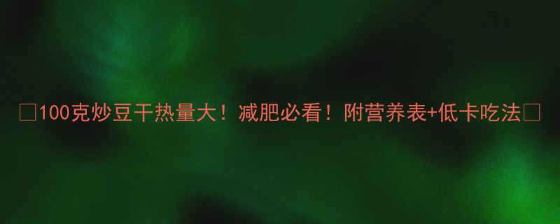 100克炒豆干热量大减肥必看附营养表低卡吃法-第2张图片-ZBLOG