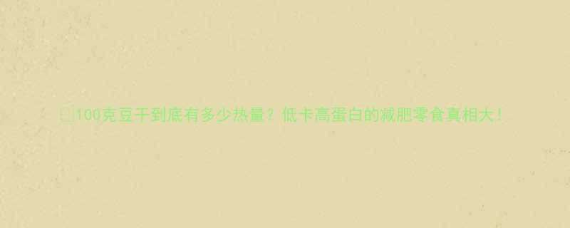 100克豆干到底有多少热量低卡高蛋白的减肥零食真相大-第1张图片-ZBLOG