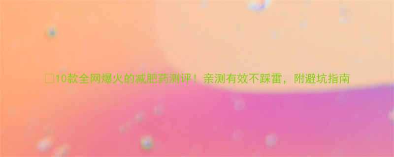 10款全网爆火的减肥药测评亲测有效不踩雷附避坑指南-第1张图片-ZBLOG