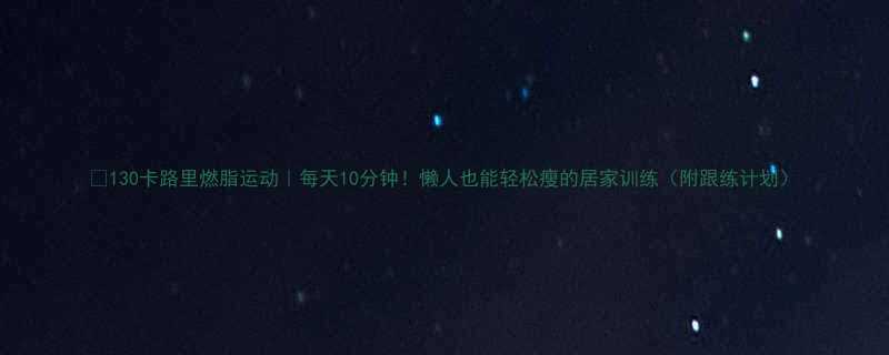 🔥130卡路里燃脂运动｜每天10分钟！懒人也能轻松瘦的居家训练（附跟练计划）-第1张图片-ZBLOG