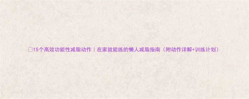 15个高效功能性减脂动作在家就能练的懒人减脂指南附动作详解训练计划-第3张图片-ZBLOG