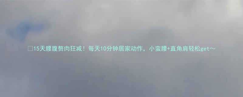 15天腰腹赘肉狂减每天10分钟居家动作小蛮腰直角肩轻松get-第2张图片-ZBLOG