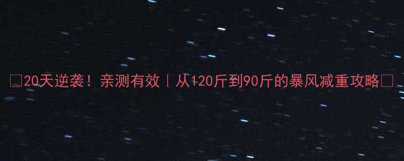 20天逆袭亲测有效从120斤到90斤的暴风减重攻略-第2张图片-ZBLOG