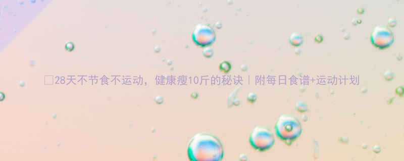 28天不节食不运动健康瘦10斤的秘诀附每日食谱运动计划-第1张图片-ZBLOG