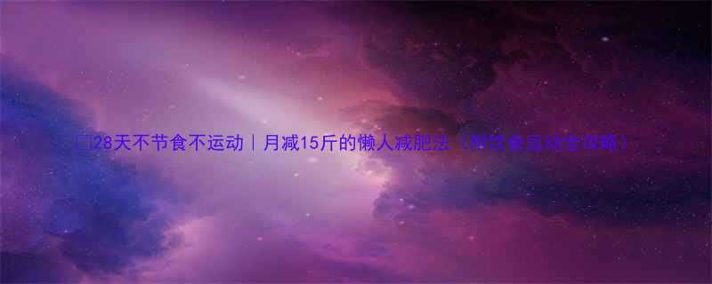 28天不节食不运动月减15斤的懒人减肥法附饮食运动全攻略-第1张图片-ZBLOG