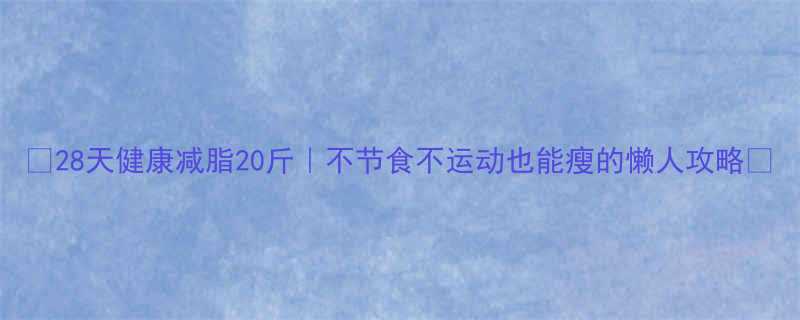 28天健康减脂20斤不节食不运动也能瘦的懒人攻略-第1张图片-ZBLOG