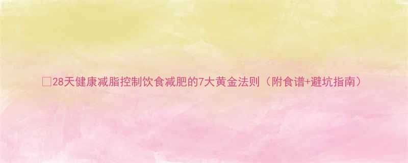 28天健康减脂控制饮食减肥的7大黄金法则附食谱避坑指南-第2张图片-ZBLOG