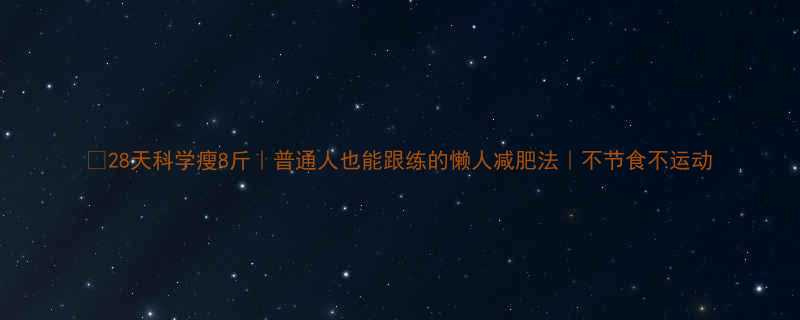 28天科学瘦8斤普通人也能跟练的懒人减肥法不节食不运动-第2张图片-ZBLOG