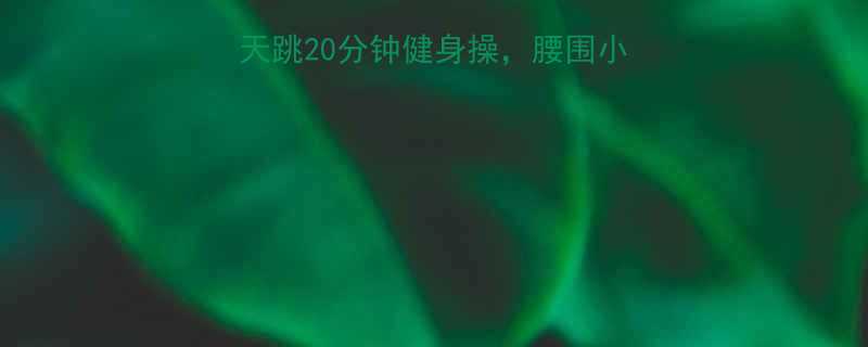 30+女性必看！每天跳20分钟健身操，腰围小3cm+体态秒变挺拔！-第1张图片-ZBLOG