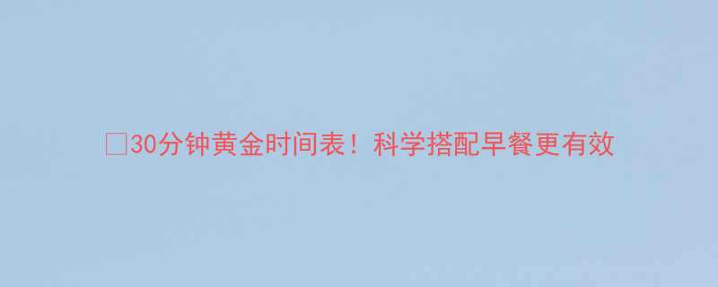 30分钟黄金时间表科学搭配早餐更有效-第1张图片-ZBLOG