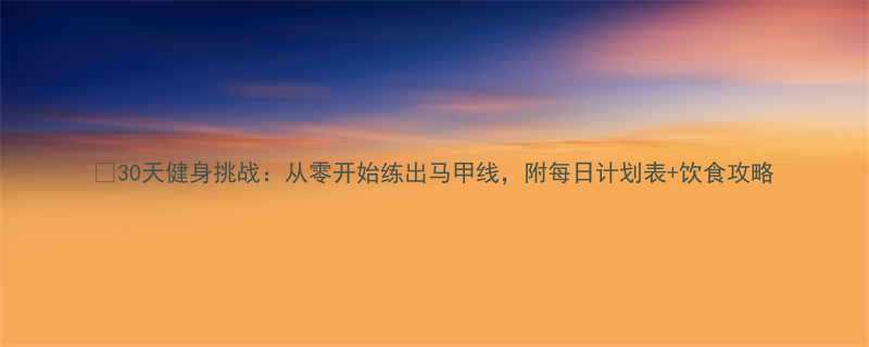 30天健身挑战从零开始练出马甲线附每日计划表饮食攻略-第1张图片-ZBLOG