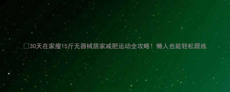 30天在家瘦15斤无器械居家减肥运动全攻略！懒人也能轻松跟练-第2张图片-ZBLOG