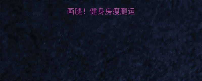 🔥30天打造漫画腿！健身房瘦腿运动全攻略附跟练表-第1张图片-ZBLOG