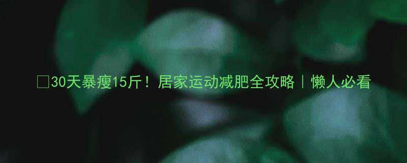 30天暴瘦15斤居家运动减肥全攻略懒人必看-第1张图片-ZBLOG