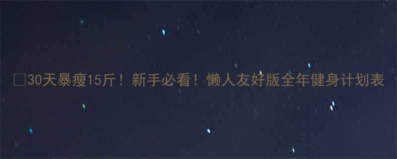 30天暴瘦15斤新手必看懒人友好版全年健身计划表-第2张图片-ZBLOG
