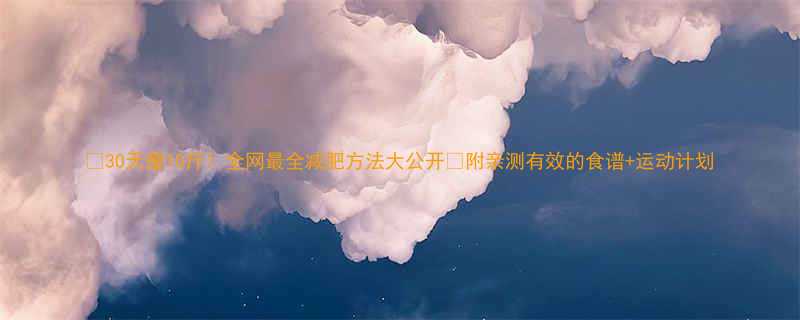 🔥30天瘦10斤！全网最全减肥方法大公开🔥附亲测有效的食谱+运动计划-第1张图片-ZBLOG