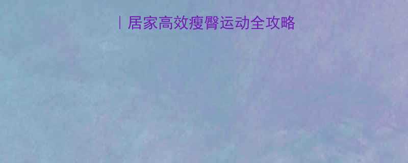 30天瘦出蜜桃臀居家高效瘦臀运动全攻略附懒人跟练计划-第1张图片-ZBLOG