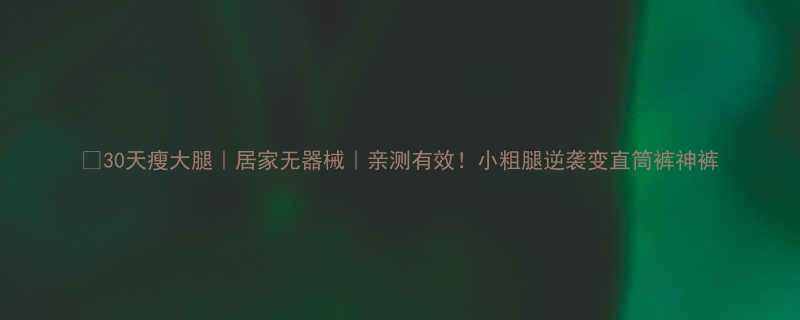 30天瘦大腿居家无器械亲测有效小粗腿逆袭变直筒裤神裤-第1张图片-ZBLOG