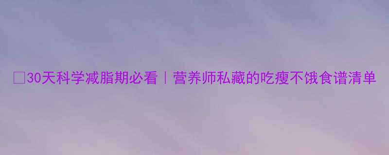 🔥30天科学减脂期必看｜营养师私藏的吃瘦不饿食谱清单-第3张图片-ZBLOG