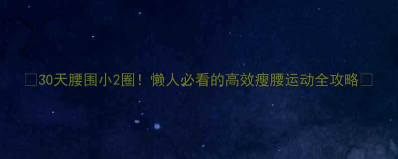 30天腰围小2圈懒人必看的高效瘦腰运动全攻略-第1张图片-ZBLOG