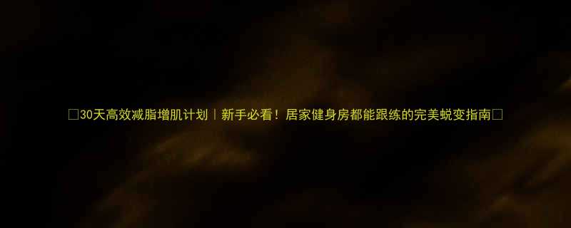 30天高效减脂增肌计划新手必看居家健身房都能跟练的完美蜕变指南-第1张图片-ZBLOG