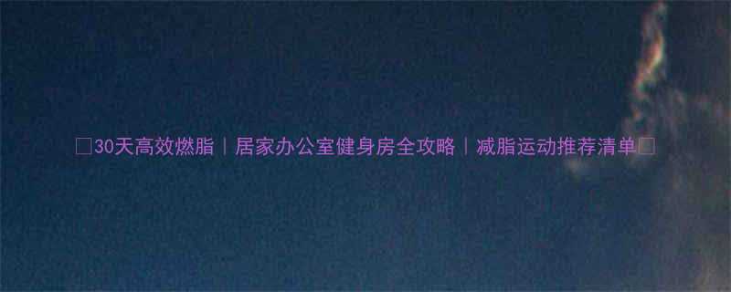 30天高效燃脂居家办公室健身房全攻略减脂运动推荐清单-第1张图片-ZBLOG
