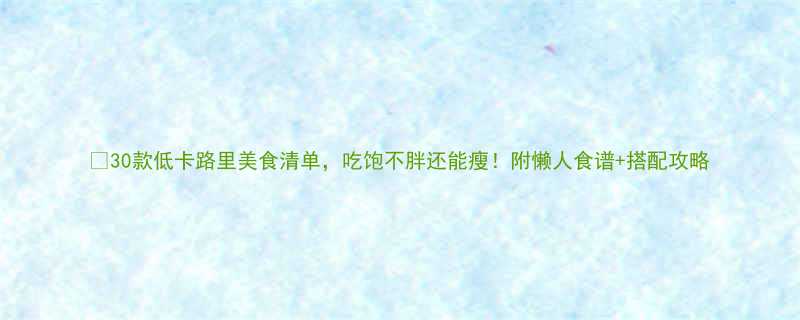 30款低卡路里美食清单吃饱不胖还能瘦附懒人食谱搭配攻略-第2张图片-ZBLOG