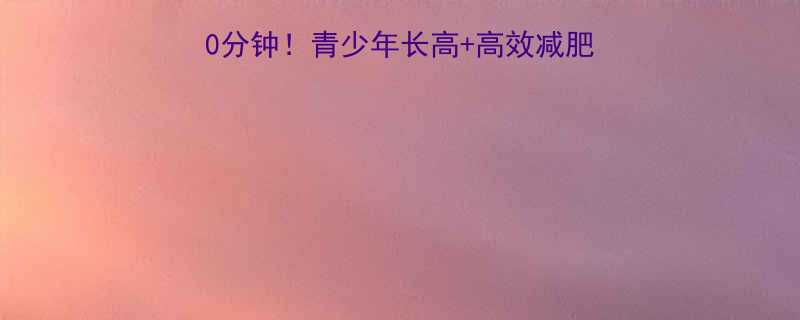 3个月见效每天20分钟青少年长高高效减肥运动全攻略附食谱-第1张图片-ZBLOG