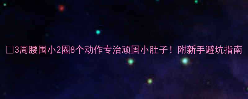 🔥3周腰围小2圈8个动作专治顽固小肚子！附新手避坑指南-第1张图片-ZBLOG