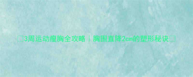 3周运动瘦胸全攻略胸围直降2cm的塑形秘诀-第1张图片-ZBLOG