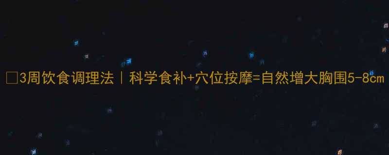 3周饮食调理法科学食补穴位按摩自然增大胸围5-8cm-第2张图片-ZBLOG