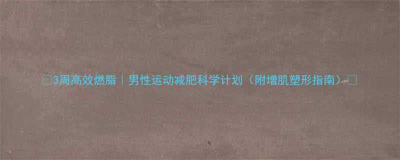 3周高效燃脂男性运动减肥科学计划附增肌塑形指南-第1张图片-ZBLOG