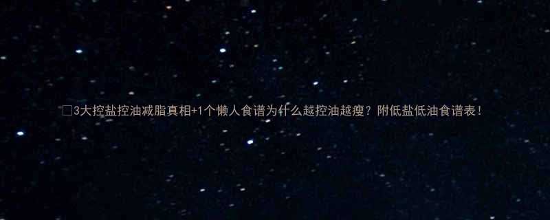 🔥3大控盐控油减脂真相+1个懒人食谱为什么越控油越瘦？附低盐低油食谱表！-第1张图片-ZBLOG