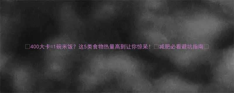 400大卡1碗米饭这5类食物热量高到让你惊呆减肥必看避坑指南-第2张图片-ZBLOG
