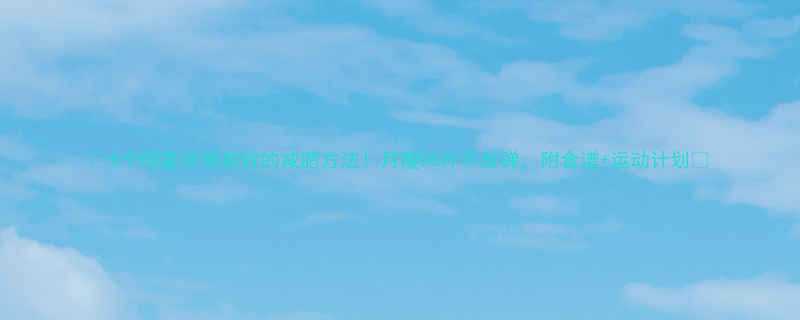 🔥5个明星亲测有效的减肥方法！月瘦20斤不反弹，附食谱+运动计划🔥-第1张图片-ZBLOG