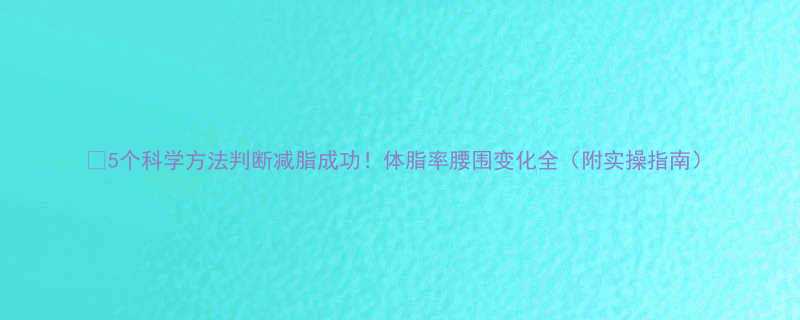 5个科学方法判断减脂成功体脂率腰围变化全附实操指南-第1张图片-ZBLOG