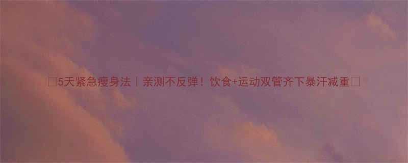 5天紧急瘦身法亲测不反弹饮食运动双管齐下暴汗减重-第1张图片-ZBLOG