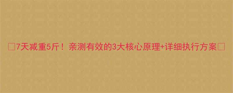 7天减重5斤亲测有效的3大核心原理详细执行方案-第1张图片-ZBLOG