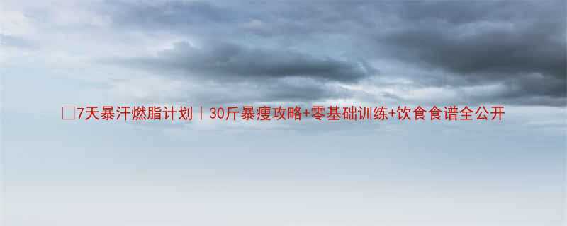 7天暴汗燃脂计划30斤暴瘦攻略零基础训练饮食食谱全公开-第3张图片-ZBLOG