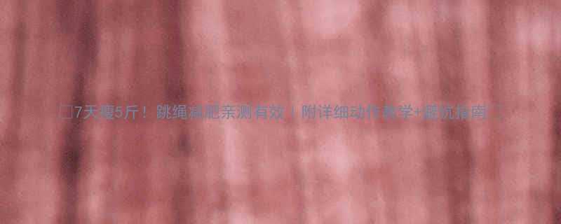 7天瘦5斤跳绳减肥亲测有效附详细动作教学避坑指南-第3张图片-ZBLOG