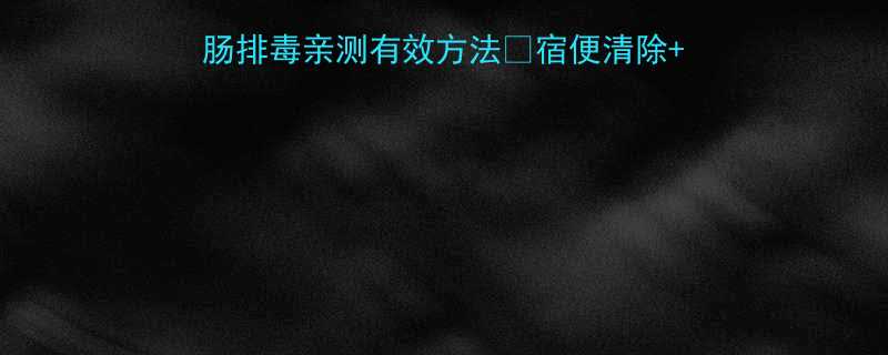 🔥7天肠道大扫除｜灌肠排毒亲测有效方法✨宿便清除+轻盈感+皮肤变好攻略！-第1张图片-ZBLOG