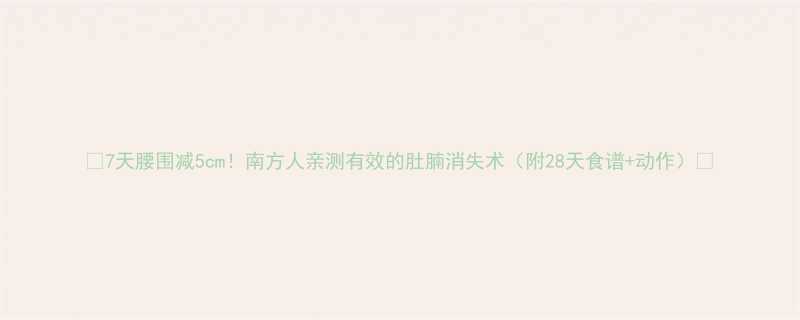 7天腰围减5cm南方人亲测有效的肚腩消失术附28天食谱动作-第1张图片-ZBLOG