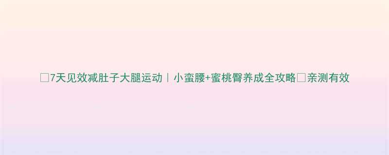 7天见效减肚子大腿运动｜小蛮腰+蜜桃臀养成全攻略✅亲测有效-第1张图片-ZBLOG