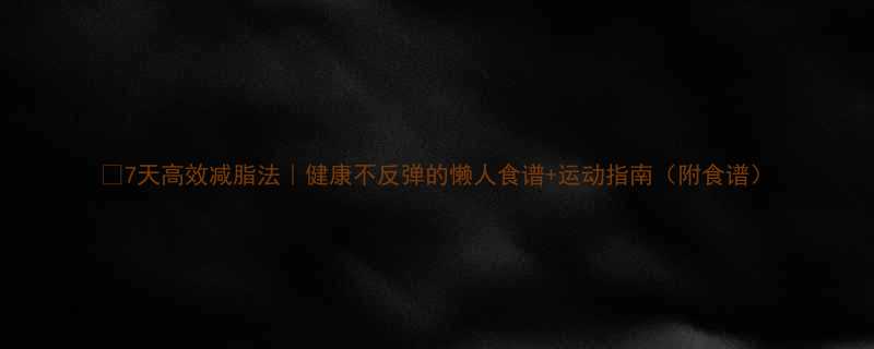 🔥7天高效减脂法｜健康不反弹的懒人食谱+运动指南（附食谱）-第1张图片-ZBLOG