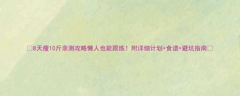 8天瘦10斤亲测攻略懒人也能跟练附详细计划食谱避坑指南-第1张图片-ZBLOG