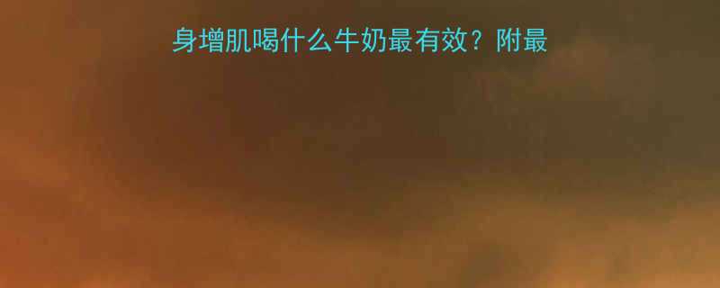 skinnyguy健身增肌喝什么牛奶最有效附最新牛奶品牌推荐喝法指南-第2张图片-ZBLOG