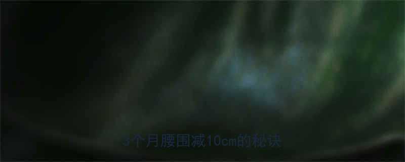 一周运动三次真的能减肥吗亲测3个月腰围减10cm的秘诀在这-第2张图片-ZBLOG